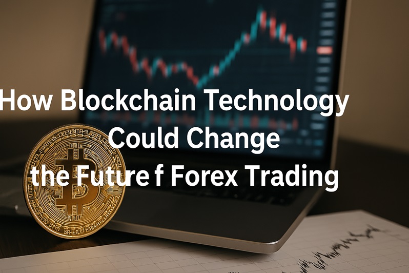 How Blockchain Technology Could Change the Future of Forex Trading